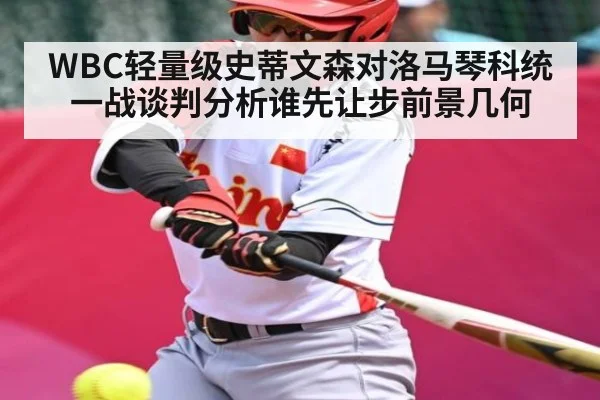 WBC轻量级史蒂文森对洛马琴科统一战谈判分析谁先让步前景几何
