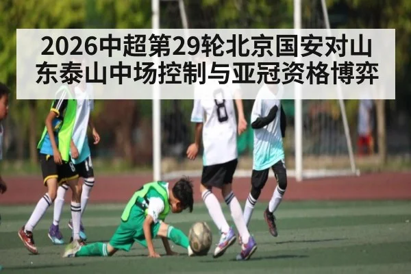 2026中超第29轮北京国安对山东泰山中场控制与亚冠资格博弈